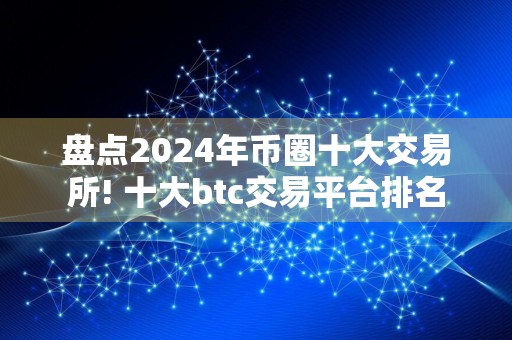 盘点2024年币圈十大交易所! 十大btc交易平台排名