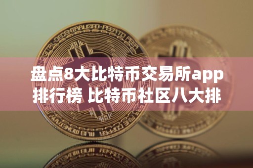 盘点8大比特币交易所app排行榜 比特币社区八大排行板