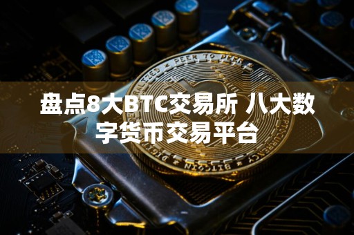 盘点8大BTC交易所 八大数字货币交易平台