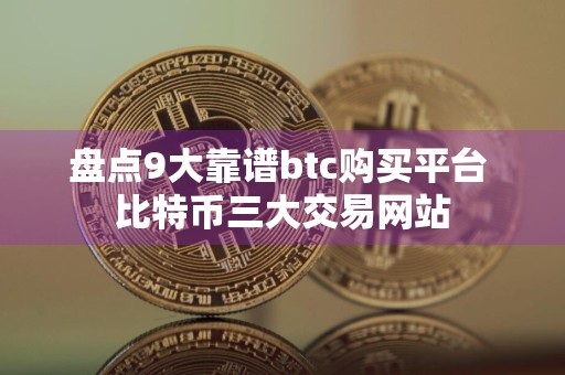 盘点9大靠谱btc购买平台 比特币三大交易网站