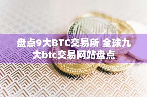 盘点9大BTC交易所 全球九大btc交易网站盘点