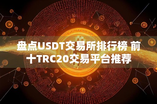 盘点USDT交易所排行榜 前十TRC20交易平台推荐