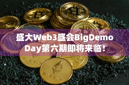 盛大Web3盛会BigDemoDay第六期即将来临！
