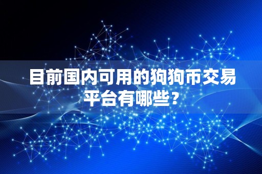 目前国内可用的狗狗币交易平台有哪些?