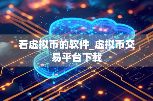 看虚拟币的软件_虚拟币交易平台下载