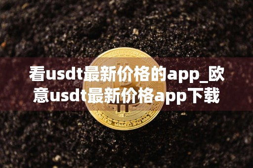 看usdt最新价格的app_欧意usdt最新价格app下载