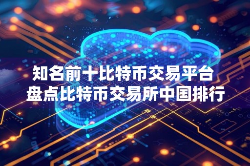 知名前十比特币交易平台 盘点比特币交易所中国排行