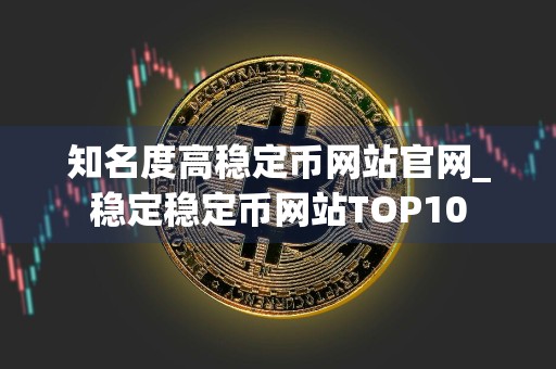 知名度高稳定币网站官网_稳定稳定币网站TOP10