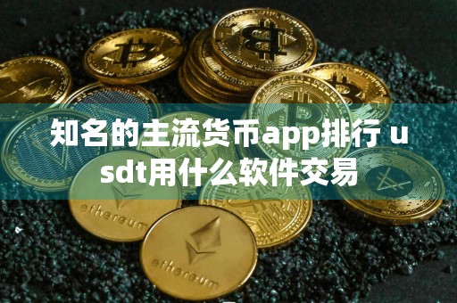 知名的主流货币app排行 usdt用什么软件交易