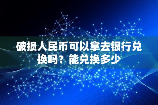 破损人民币可以拿去银行兑换吗？能兑换多少