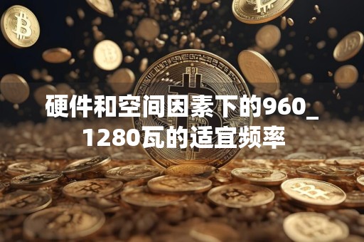 硬件和空间因素下的960_1280瓦的适宜频率