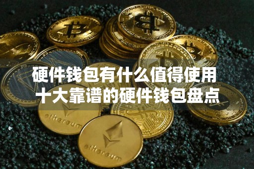 硬件钱包有什么值得使用 十大靠谱的硬件钱包盘点