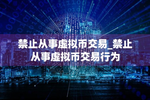 禁止从事虚拟币交易_禁止从事虚拟币交易行为