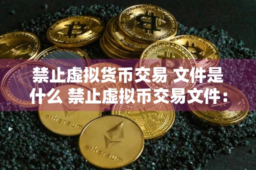 禁止虚拟货币交易 文件是什么 禁止虚拟币交易文件：新规警示