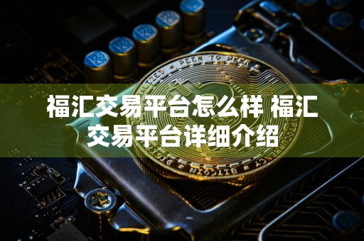 福汇交易平台怎么样 福汇交易平台详细介绍