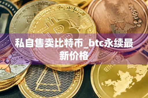 私自售卖比特币_btc永续最新价格