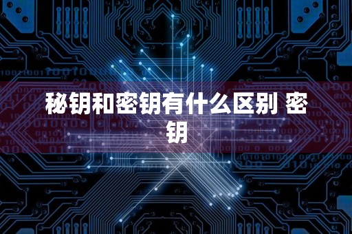 秘钥和密钥有什么区别 密钥