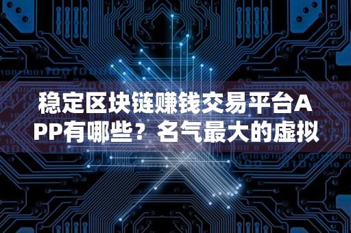 稳定区块链赚钱交易平台APP有哪些？名气最大的虚拟货币交易APP排名