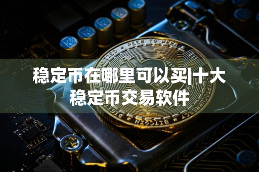 稳定币在哪里可以买|十大稳定币交易软件