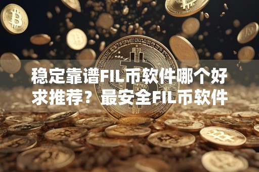稳定靠谱FIL币软件哪个好求推荐？最安全FIL币软件榜单一览