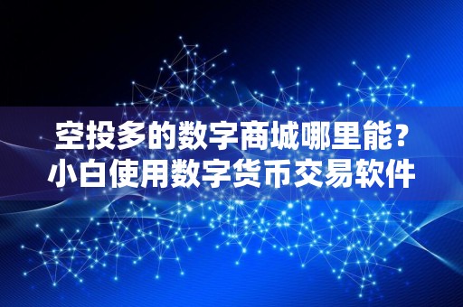 空投多的数字商城哪里能?小白使用数字货币交易软件十大盘点