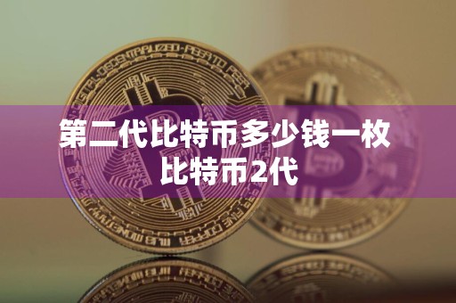 第二代比特币多少钱一枚 比特币2代