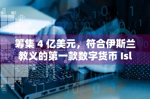 筹集 4 亿美元，符合***教义的第一款数字货币 Islamic Coin 将于 9 月 1 日推出