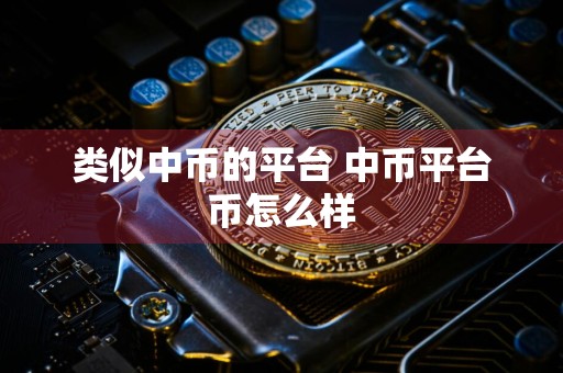 类似中币的平台 中币平台币怎么样