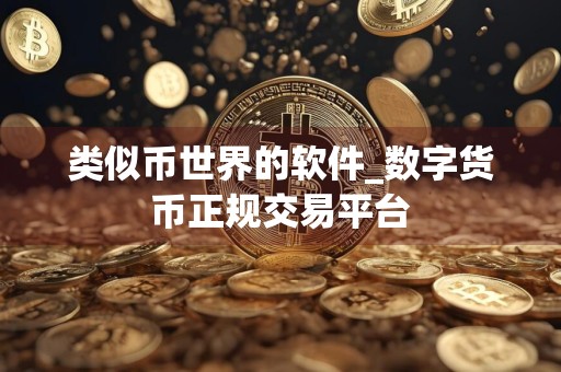 类似币世界的软件_数字货币正规交易平台