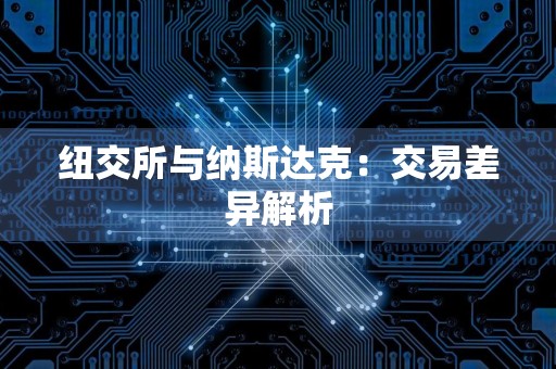 纽交所与纳斯达克：交易差异解析