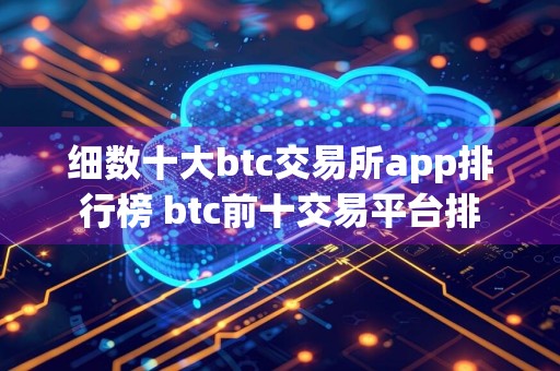 细数十大btc交易所app排行榜 btc前十交易平台排