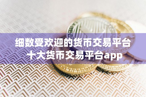 细数受欢迎的货币交易平台 十大货币交易平台app