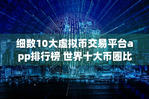 细数10大虚拟币交易平台app排行榜 世界十大币圈比特币平台