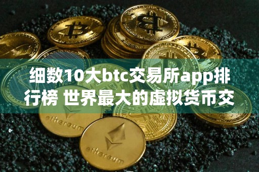 细数10大btc交易所app排行榜 世界最大的虚拟货币交易所排行