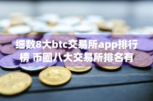 细数8大btc交易所app排行榜 币圈八大交易所排名有哪些