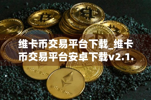 维卡币交易平台下载_维卡币交易平台安卓下载v2.1.1免费最新版本下载
