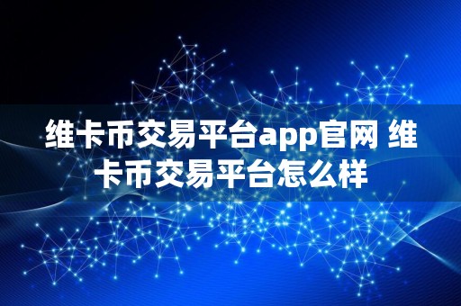 维卡币交易平台app官网 维卡币交易平台怎么样