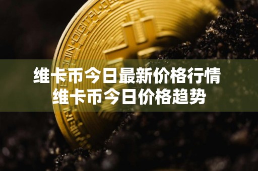 维卡币今日最新价格行情 维卡币今日价格趋势