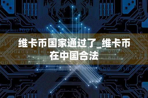 维卡币国家通过了_维卡币在中国合法