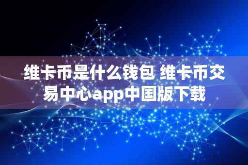 维卡币是什么钱包 维卡币交易中心app中国版下载