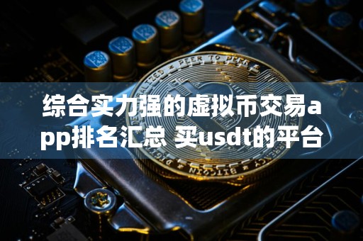 综合实力强的虚拟币交易app排名汇总 买usdt的平台
