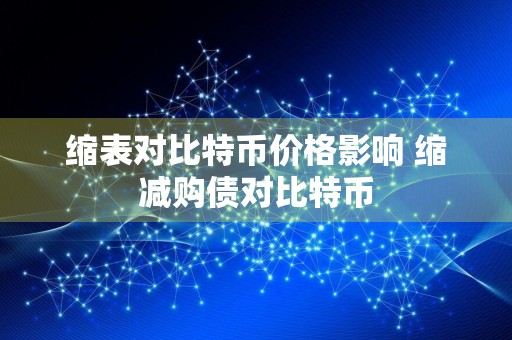 缩表对比特币价格影响 缩减购债对比特币