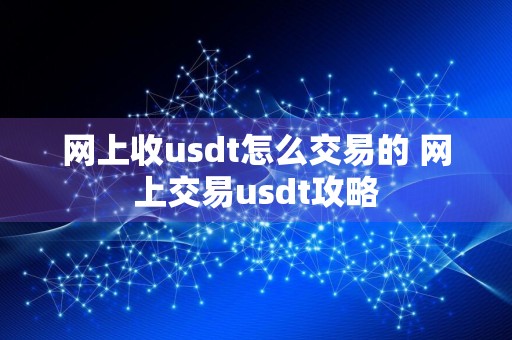 网上收usdt怎么交易的 网上交易usdt攻略