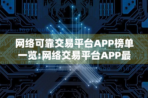 网络可靠交易平台APP榜单一览:网络交易平台APP最大介绍