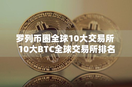 罗列币圈全球10大交易所 10大BTC全球交易所排名