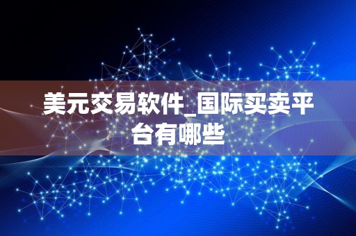 美元交易软件_国际买卖平台有哪些