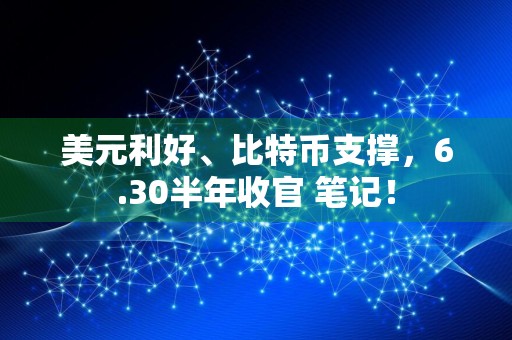 美元利好、比特币支撑,6.30半年收官 笔记!