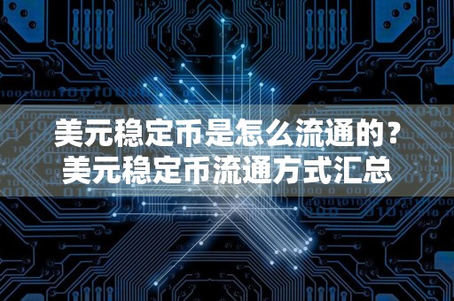 美元稳定币是怎么流通的？美元稳定币流通方式汇总