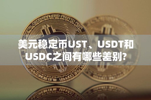 美元稳定币UST、USDT和USDC之间有哪些差别?