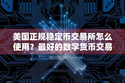 美国正规稳定币交易所怎么使用？最好的数字货币交易软件介绍